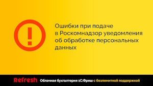Ошибки при подаче в Роскомнадзор уведомления об обработке персональных данных Ошибки при подаче в Роскомнадзор уведомления об обработке персональных данных